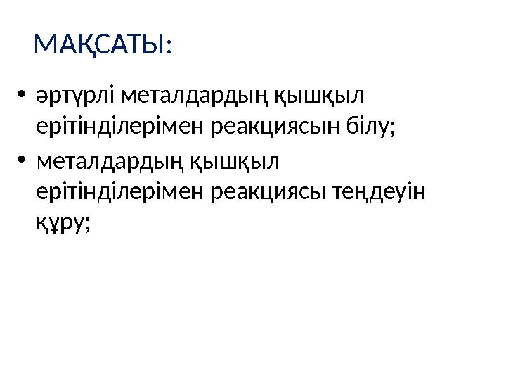 МАҚСАТЫ: •әртүрлі металдардың қышқыл ерітінділерімен реакциясын білу; •металдардың қышқыл ерітінділерімен реакциясы теңдеуін