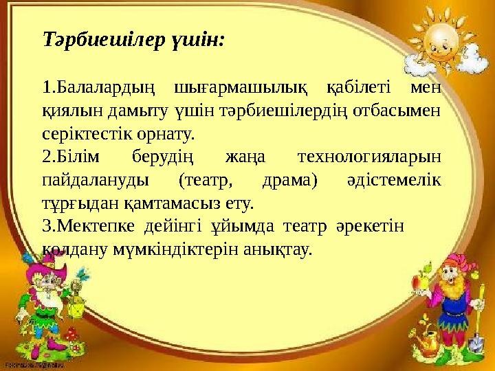 Тәрбиешілер үшін: 1.Балалардың шығармашылық қабілеті мен қиялын дамыту үшін тәрбиешілердің отбасымен серіктестік орнату. 2.Біл