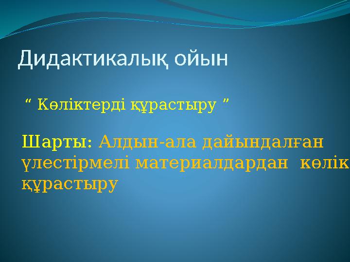 Дидактикалық ойын “ Көліктерді құрастыру ” Шарты: Алдын-ала дайындалған үлестірмелі материалдардан көлік құрастыру