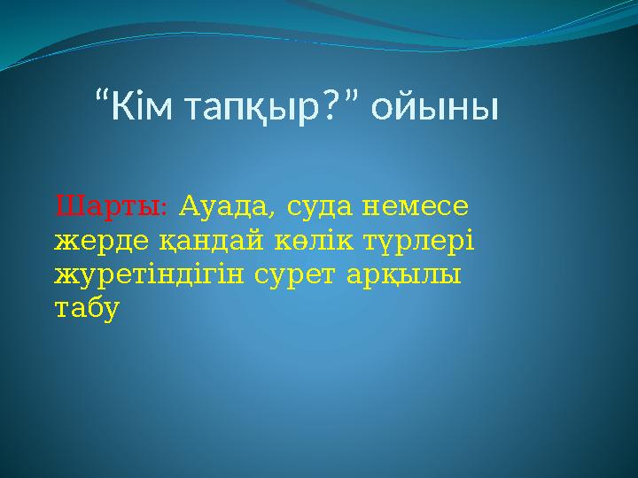 “Кім тапқыр?” ойыны Шарты: Ауада, суда немесе жерде қандай көлік түрлері журетіндігін сурет арқылы табу
