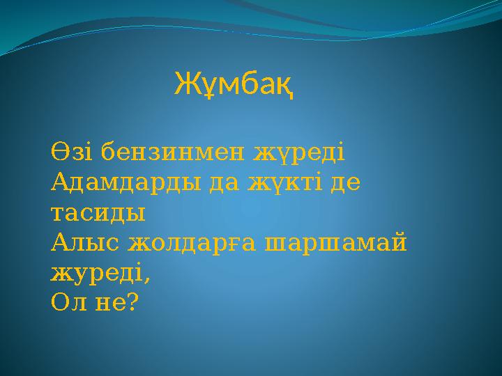 Жұмбақ Өзі бензинмен жүреді Адамдарды да жүкті де тасиды Алыс жолдарға шаршамай журеді, Ол не?
