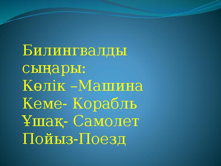Билингвалды сыңары: Көлік –Машина Кеме- Корабль Ұшақ- Самолет Пойыз-Поезд