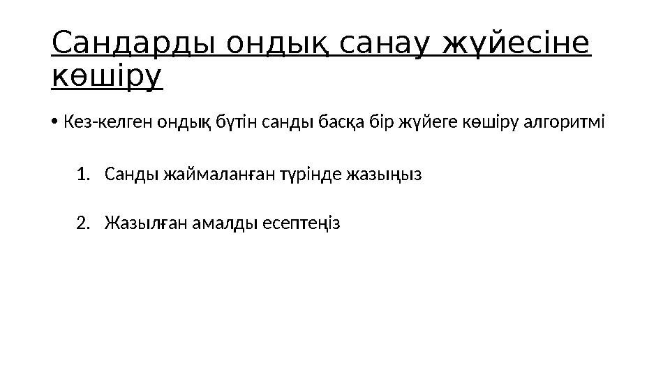 Сандарды ондық санау жүйесіне көшіру •Кез-келген ондық бүтін санды басқа бір жүйеге көшіру алгоритмі 1.Санды жаймаланған түрінд