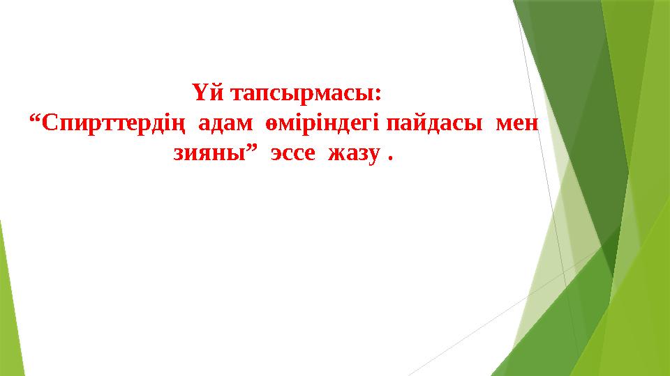 Үй тапсырмасы: “Спирттердің адам өміріндегі пайдасы мен зияны” эссе жазу .