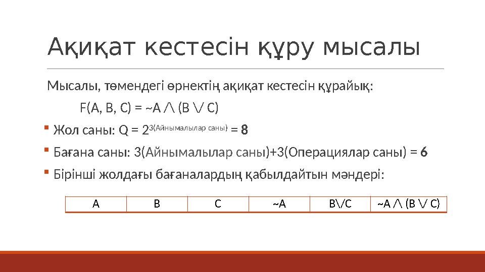 Ақиқат кестесін құру мысалы Мысалы, төмендегі өрнектің ақиқат кестесін құрайық: F(A, B, C) = ~A /\ (B \/ C)  Жол саны: Q = 2 3