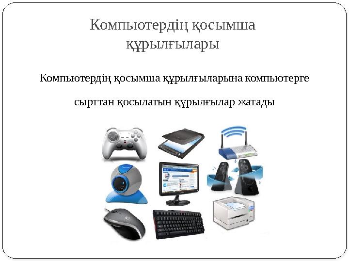 Компьютердің қосымша құрылғылары Компьютердің қосымша құрылғыларына компьютерге сырттан қосылатын құрылғылар жатады