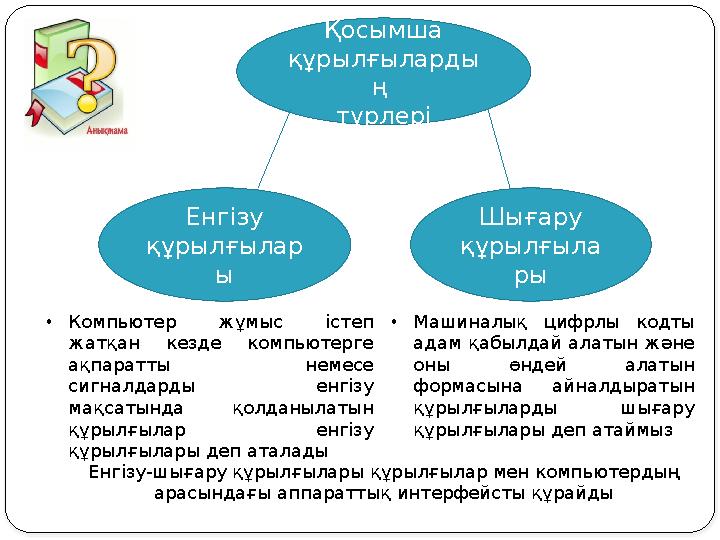 Қосымша құрылғыларды ң түрлері Шығару құрылғыла ры Енгізу құрылғылар ы •Компьютер жұмыс істеп жатқан кезде компьютерге ақп