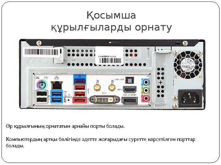 Қосымша құрылғыларды орнату Әр құрылғының орнататын арнайы порты болады. Компьютердың артқы бөлігінде әдетте жоғарыдағы суретт