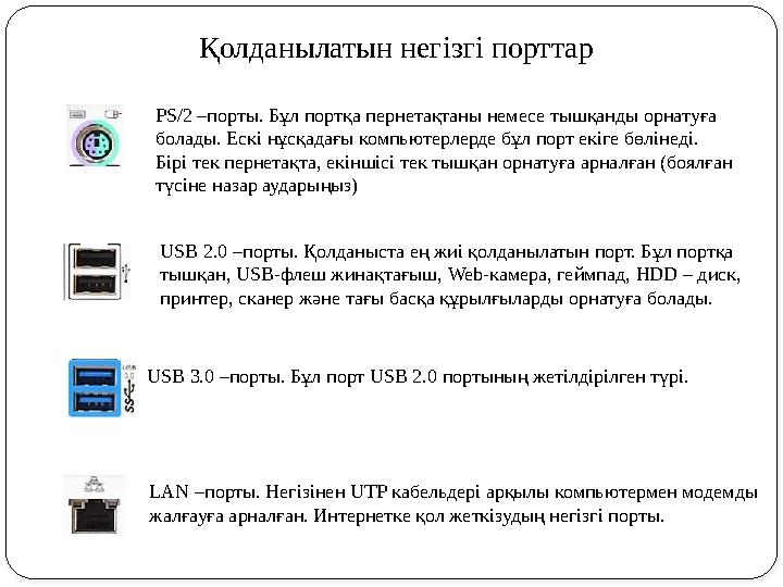 PS/2 –порты. Бұл портқа пернетақтаны немесе тышқанды орнатуға болады. Ескі нұсқадағы компьютерлерде бұл порт екіге бөлінеді. Бі