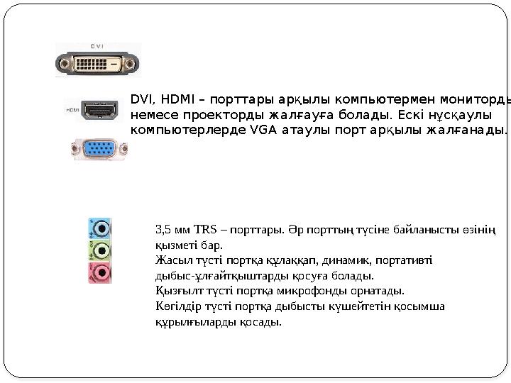 DVI, HDMI – порттары арқылы компьютермен мониторды немесе проекторды жалғауға болады. Ескі нұсқаулы компьютерлерде VGA атаулы п