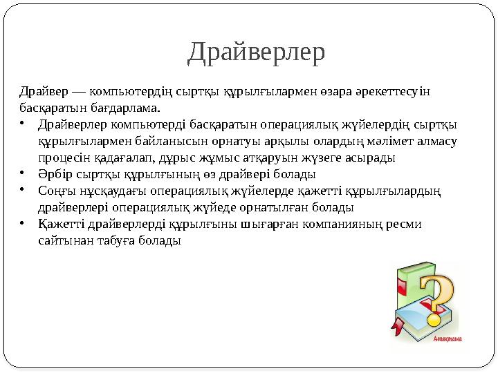 Драйверлер Драйвер — компьютердің сыртқы құрылғылармен өзара әрекеттесуін басқаратын бағдарлама. •Драйверлер компьютерді басқа