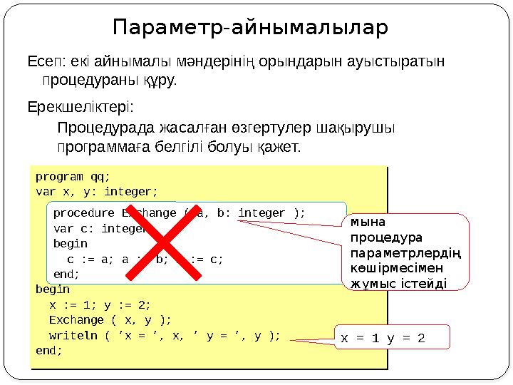 Параметр-айнымалылар Есеп: екі айнымалы мәндерінің орындарын ауыстыратын процедураны құру. Ерекшеліктері: Процедурада жасалға