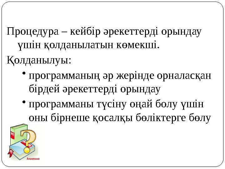 Процедура – кейбір әрекеттерді орындау үшін қолданылатын көмекші. Қолданылуы: •программаның әр жерінде орналасқан бірдей әрек