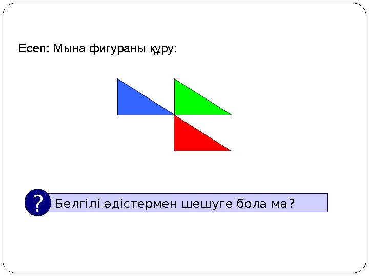 Есеп: Мына фигураны құру: Белгілі әдістермен шешуге бола ма ??