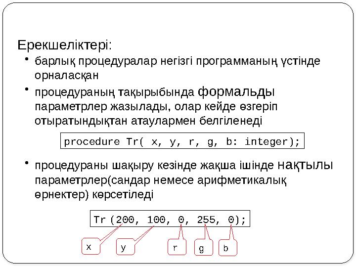 Ерекшеліктері: •барлық процедуралар негізгі программаның үстінде орналасқан •процедураның тақырыбында формальды параметрлер ж