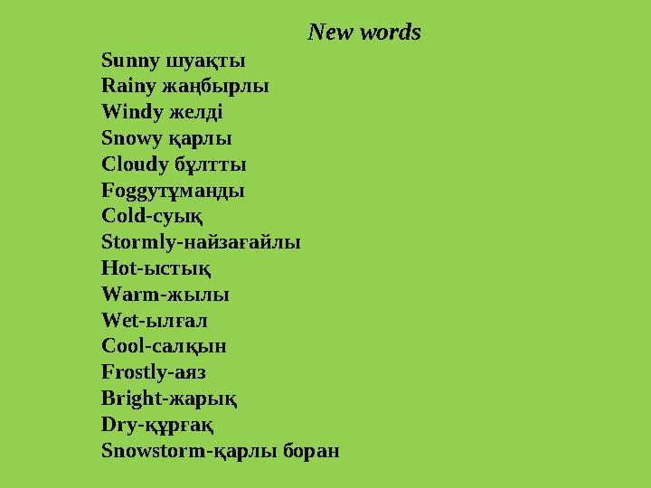 New words Sunny шуақты Rainy жаңбырлы Windy желді Snowy қарлы Cloudy бұлтты Foggyтұманды Cold-суық Stormly-найзағайлы Hot-ыстық