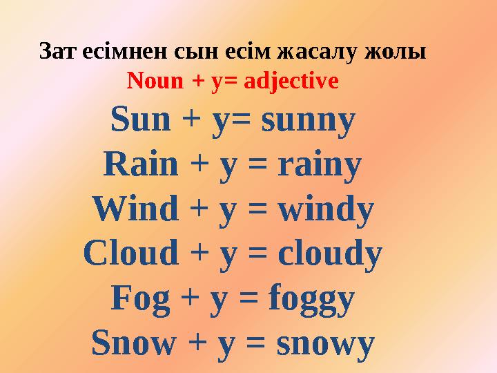 Зат есімнен сын есім жасалу жолы Noun + y= adjective Sun + y= sunny Rain + y = rainy Wind + y = windy Cloud + y = cloudy Fog + y
