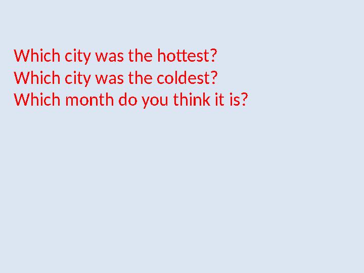 Which city was the hottest? Which city was the coldest? Which month do you think it is?