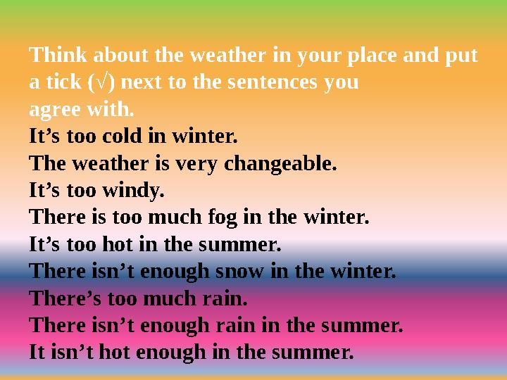 Think about the weather in your place and put a tick (√) next to the sentences you agree with. It’s too cold in winter. The wea