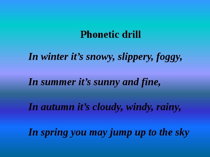Phonetic drill In winter it’s snowy, slippery, foggy, In summer it’s sunny and fine, In autumn it’s cloudy, windy, rainy, In spr