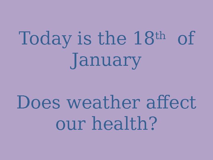 Today is the 18 th of January Does weather affect our health?