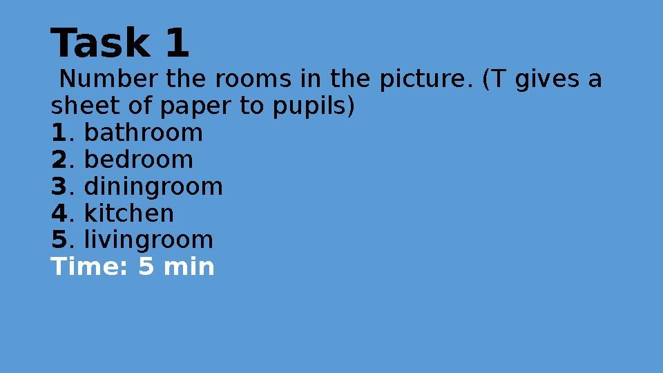 Task 1 Number the rooms in the picture. (T gives a sheet of paper to pupils) 1. bathroom 2. bedroom 3. diningroom 4. kitchen 5