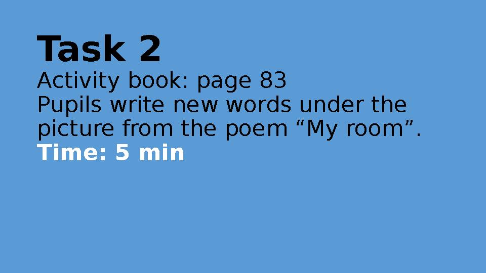 Task 2 Activity book: page 83 Pupils write new words under the picture from the poem “My room”. Time: 5 min