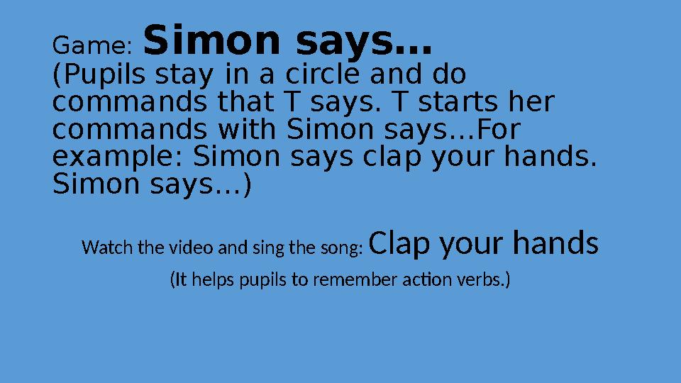 Game: Simon says… (Pupils stay in a circle and do commands that T says. T starts her commands with Simon says…For example: S