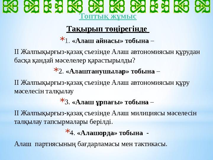 Топтық жұмыс Тақырып төңірегінде * 1. «Алаш айнасы» тобына – ІІ Жалпықырғыз-қазақ съезінде Алаш автономиясын құрудан басқа