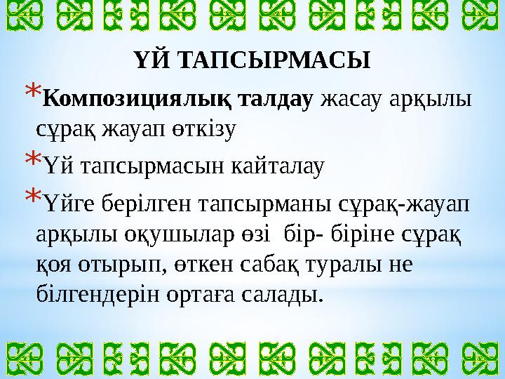 ҮЙ ТАПСЫРМАСЫ * Композициялық талдау жасау арқылы сұрақ жауап өткізу * Үй тапсырмасын кайталау * Үйге берілген тапсырманы сұра