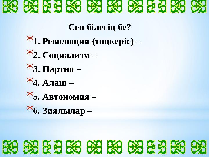 Сен білесің бе? * 1. Революция (төңкеріс) – * 2. Социализм – * 3. Партия – * 4. Алаш – * 5. Автономия – * 6. Зиялылар –