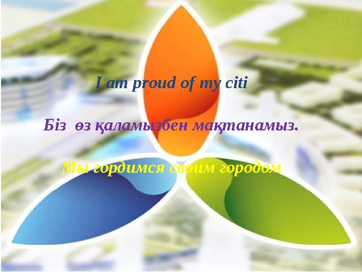 I am proud of my citi Біз өз қаламызбен мақтанамыз. Мы гордимся своим городом