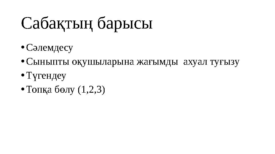 Сабақтың барысы •Сәлемдесу •Сыныпты оқушыларына жағымды ахуал туғызу •Түгендеу •Топқа бөлу (1,2,3)