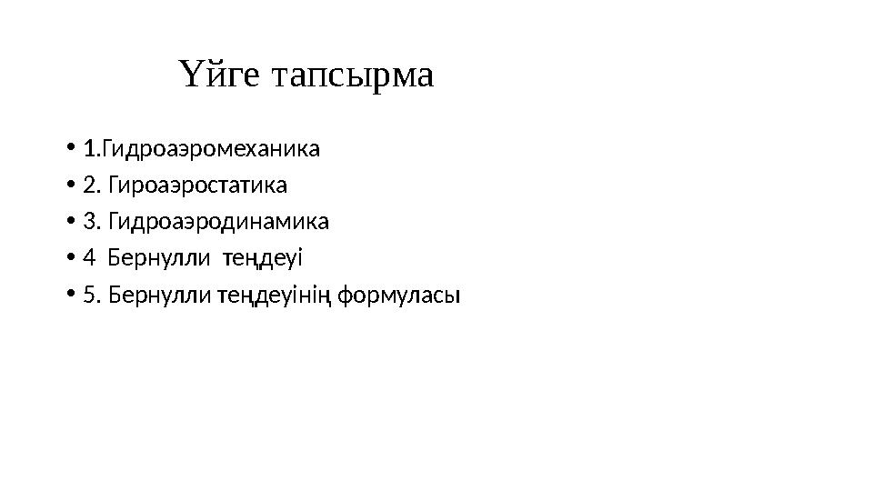 Үйге тапсырма •1.Гидроаэромеханика •2. Гироаэростатика •3. Гидроаэродинамика •4 Бернулли теңдеуі •5. Бернулли те