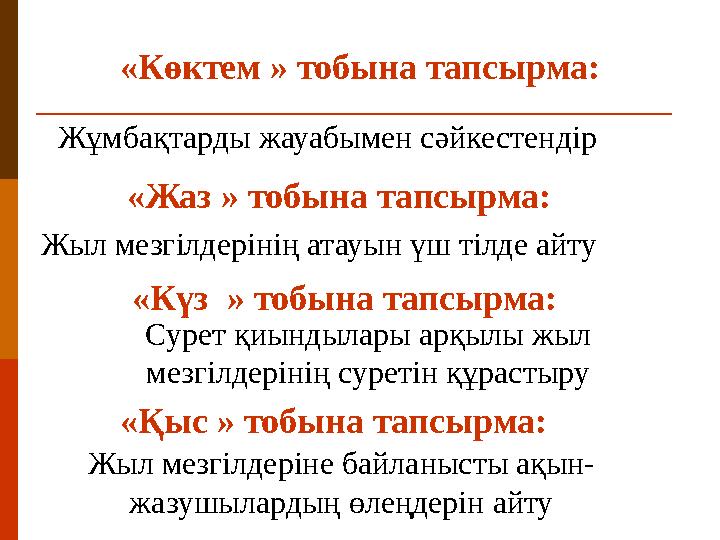 «Көктем » тобына тапсырма: «Жаз » тобына тапсырма: Жыл мезгілдерінің атауын үш тілде айту Жұмбақтарды жауабымен сәйкестендір «Қы