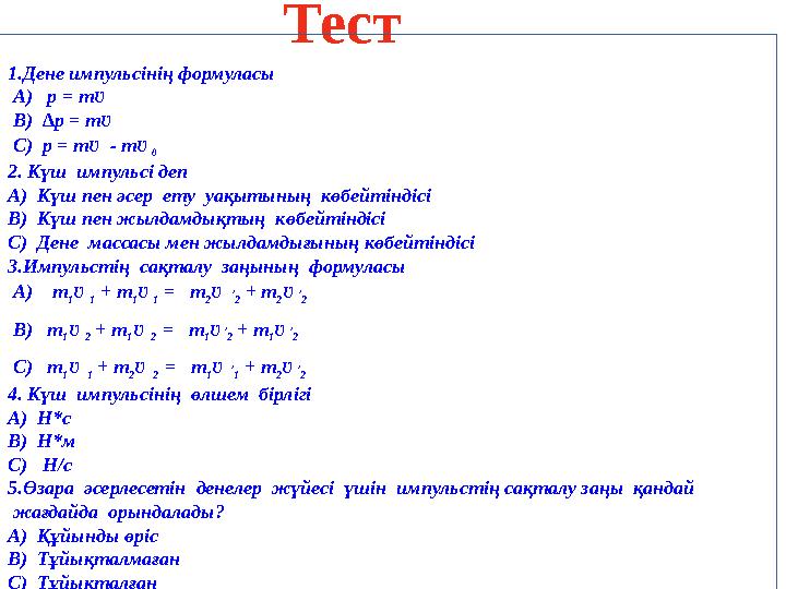 Тест 1.Дене импульсінің формуласы А) p = m Ʋ B) ∆ p = m Ʋ C) p = m Ʋ - m Ʋ 0 2.