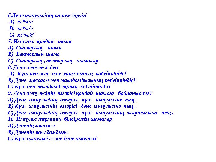 6.Дене импульсінің өлшем бірлігі А) кг * м / с В) кг * м/с С) кг * м/с² 7. Импульс қандай шама А) С