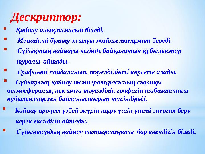 Дескриптор:  Қайнау анықтамасын біледі.  Меншікті булану жылуы жайлы мағлұмат береді.  Сұйықтың қай