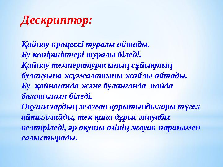 Дескриптор: Қайнау процессі туралы айтады. Бу көпіршіктері туралы біледі. Қайнау температурасының сұйықтың булануына жұмсалатын