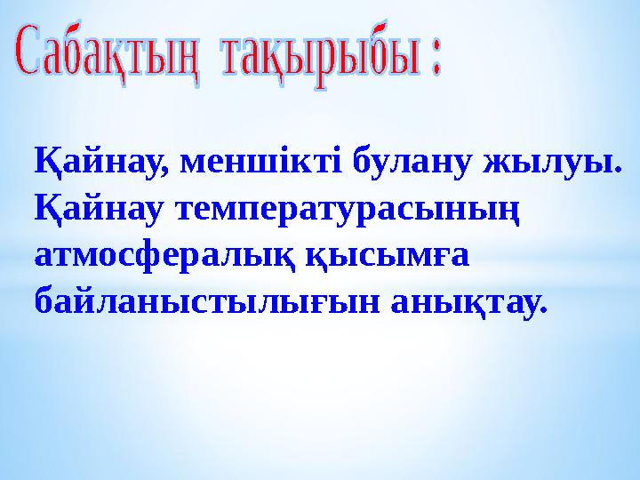 Қайнау, меншiктi булану жылуы. Қайнау температурасының атмосфералық қысымға байланыстылығын анықтау.