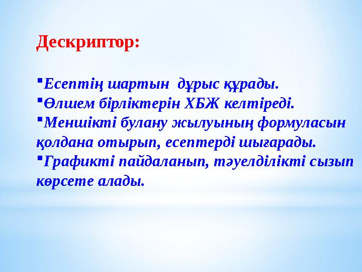 Дескриптор:  Есептің шартын дұрыс құрады.  Өлшем бірліктерін ХБЖ келтіреді.  Меншікті булану жылуының формуласын қолдана