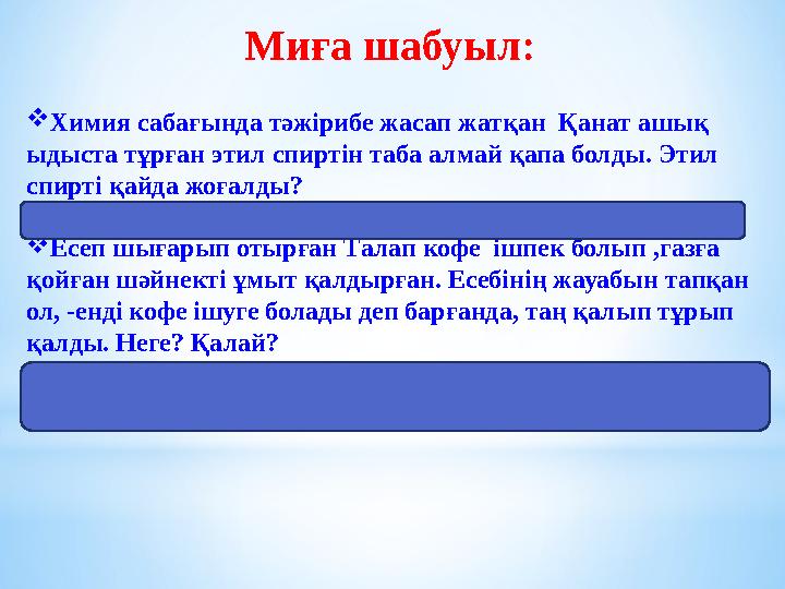 Миға шабуыл :  Химия сабағында тәжірибе жасап жатқан Қанат ашық ыдыста тұрған этил спиртін таба алмай қапа болды. Этил спирт