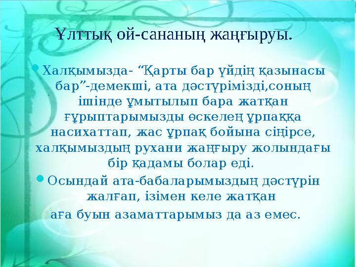 Халқымызда- “Қарты бар үйдің қазынасы бар”-демекші, ата дәстүрімізді,соның ішінде ұмытылып бара жатқан ғұрыптарымызды өскеле