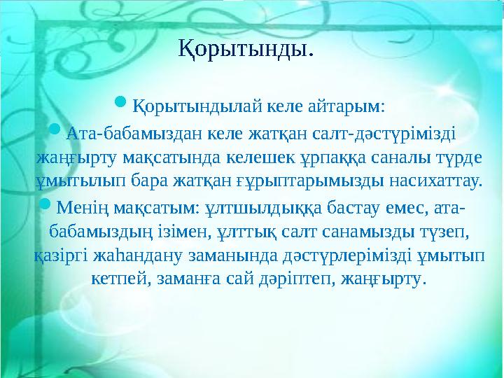 Қорытындылай келе айтарым: Ата-бабамыздан келе жатқан салт-дәстүрімізді жаңғырту мақсатында келешек ұрпаққа саналы түрде ұм