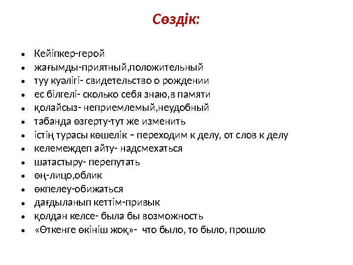 Сөздік: • Кейіпкер-герой • жағымды-приятный,положительный • туу куәлігі- свидетельство о рождении • ес білгелі- сколько себя зна