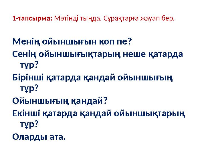 1-тапсырма: Мәтінді тыңда. Сұрақтарға жауап бер. Менің ойыншығын көп пе? Сенің ойыншығықтарың неше қатарда тұр? Бірінші қатард