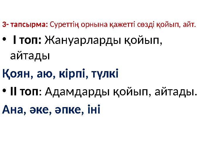 3- тапсырма: Суреттің орнына қажетті сөзді қойып, айт. • І топ: Жануарларды қойып, айтады Қоян, аю, кірпі, түлкі •ІІ топ: Адам