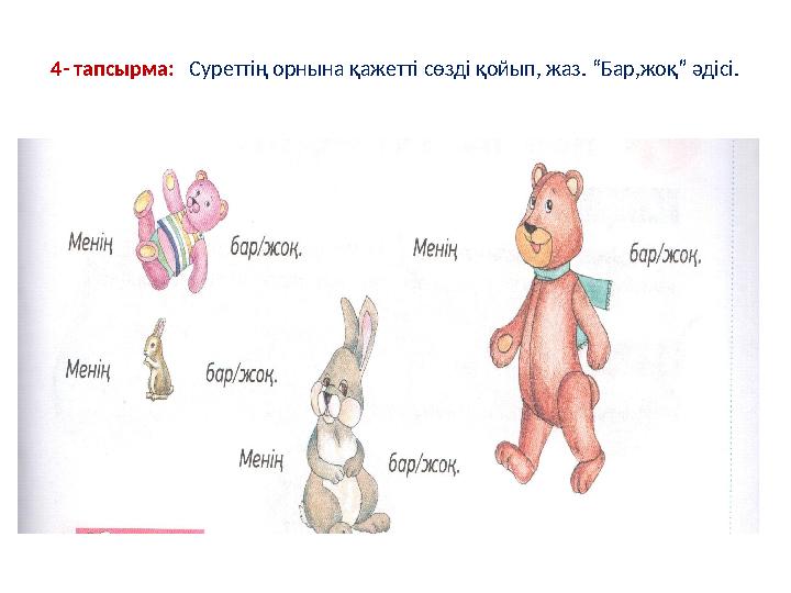 4- тапсырма: Суреттің орнына қажетті сөзді қойып, жаз. “Бар,жоқ” әдісі.