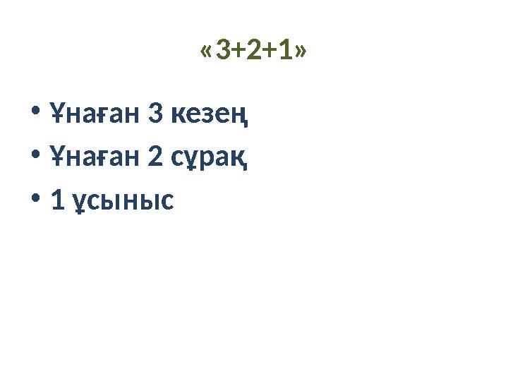 «3+2+1» •Ұнаған 3 кезең •Ұнаған 2 сұрақ •1 ұсыныс