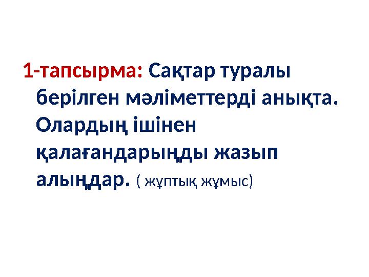 1-тапсырма: Сақтар туралы берілген мәліметтерді анықта. Олардың ішінен қалағандарыңды жазып алыңдар. ( жұптық жұмыс)